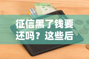 征信黑了钱要还吗？这些后果你可能想不到