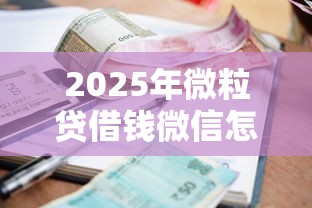 2025年微粒贷借钱微信怎么关：整理5个贷款平台额度高利息低