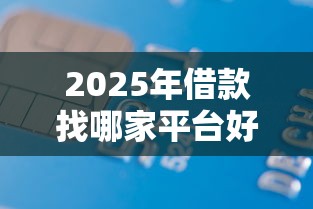 2025年借款找哪家平台好下款的，梳理5个芝麻信用439分下款的软件