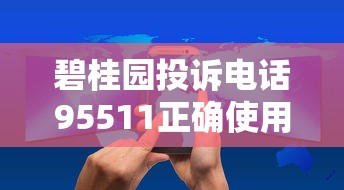 碧桂园投诉电话95511正确使用技巧（附3个有效沟通模板）