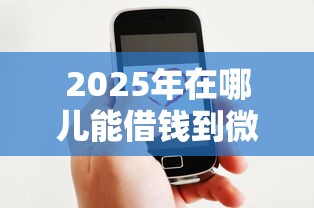 2025年在哪儿能借钱到微信？推荐5个小额贷款平台推荐