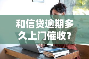 和信贷逾期多久上门催收？真实情况比你想得更复杂