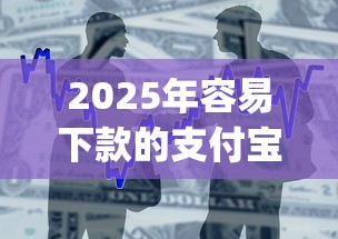 2025年容易下款的支付宝贷款，整合五个芝麻分700能秒下的app