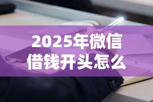 2025年微信借钱开头怎么说：罗列5个大学生借钱平台