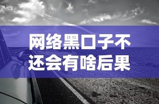 网络黑口子不还会有啥后果？这几点坑千万别踩！