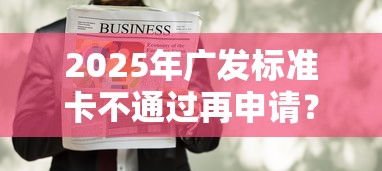 2025年广发标准卡不通过再申请？推荐5个那些贷款平台可靠