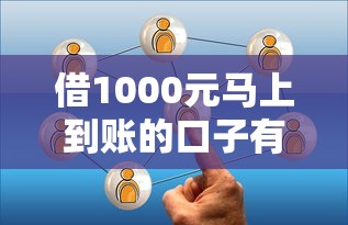 借1000元马上到账的口子有哪些？试试这几个靠谱选择