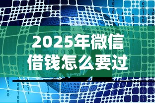 2025年微信借钱怎么要过来：公布五个网贷都平台