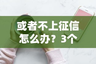 或者不上征信怎么办？3个正规渠道手把手教你解决