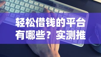 轻松借钱的平台有哪些？实测推荐这5个靠谱选择