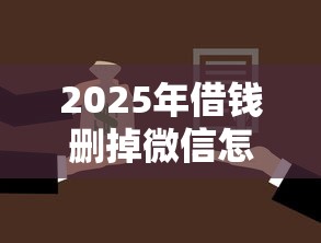 2025年借钱删掉微信怎么办呢，整合5个贷款多好借款的平台