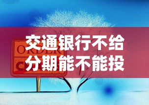 交通银行不给分期能不能投诉？试试这三个正确姿势