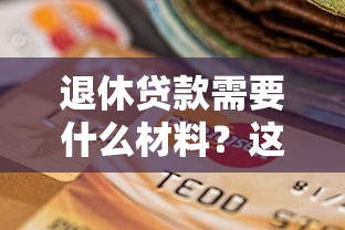 退休贷款需要什么材料？这6份证明缺一不可！