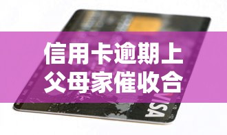 信用卡逾期上父母家催收合法吗？负债人必看的3个解决办法