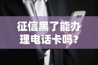 征信黑了能办理电话卡吗？这些细节不注意可能被拒