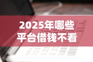 2025年哪些平台借钱不看征信不查负债的？看看这5个51卡论坛网贷口子
