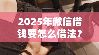 2025年微信借钱要怎么借法？整合5个超级花户下款的口子