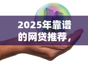 2025年靠谱的网贷推荐，这几个平台安全又省心！