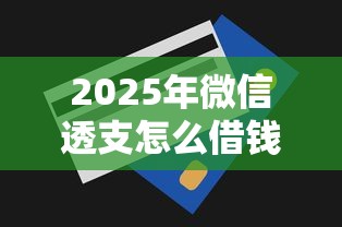 2025年微信透支怎么借钱的啊？罗列五个不看征信容易贷款的平台