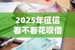 2025年征信看不看花呗借呗逾期：公布五个平台贷款