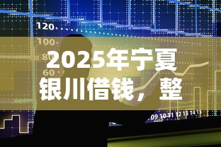 2025年宁夏银川借钱，整合5个融资贷款平台