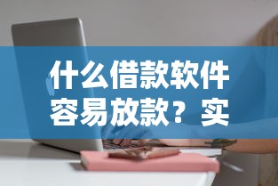 什么借款软件容易放款？实测这5个平台审核快、门槛低
