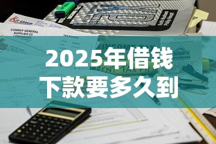 2025年借钱下款要多久到账呀微信：看看这5个黑户100%能下款的平台