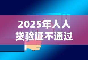 2025年人人贷验证不通过：罗列5个不查征信的贷款软件