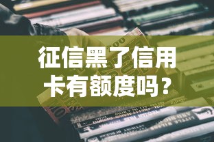 征信黑了信用卡有额度吗？真实情况全解析