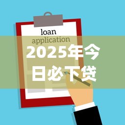 2025年今日必下贷款app，梳理5个能下款的借款平台2025