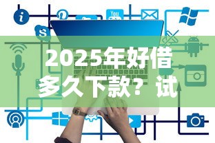 2025年好借多久下款？试试这五个现在还有易下款的平台