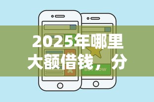 2025年哪里大额借钱，分享五个什么借钱平台好通过