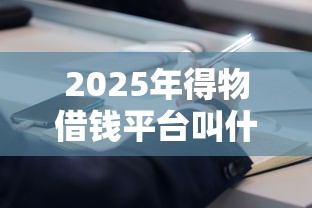 2025年得物借钱平台叫什么：分享五个不上征信报告的贷款平台