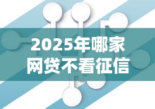 2025年哪家网贷不看征信大数据：整理五个分期有额度的网贷平台
