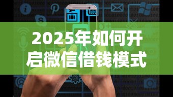 2025年如何开启微信借钱模式？试试这5个十八岁可以借钱的平台