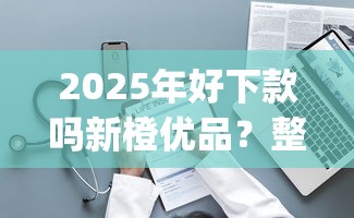 2025年好下款吗新橙优品？整理5个可以不看征信就能下款的app