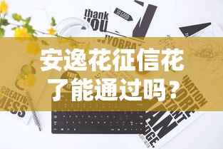 安逸花征信花了能通过吗？真实用户经验帮你避坑！