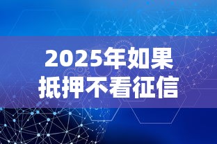 2025年如果抵押不看征信，分享5个正规安全的贷款平台