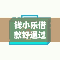 钱小乐借款好通过吗？实测5个关键点帮你快速下款