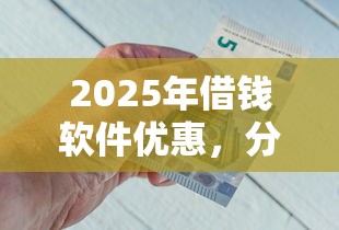 2025年借钱软件优惠，分享5个小额借钱软件最好借到钱的