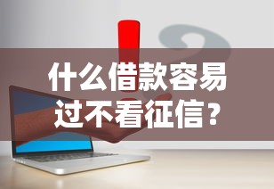 什么借款容易过不看征信？这3种方式真实靠谱
