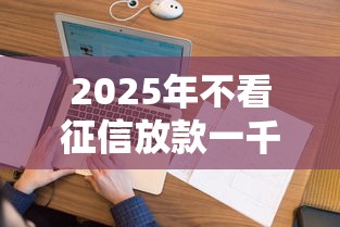 2025年不看征信放款一千：公布五个2025年哪些借款平台不查征信大数据