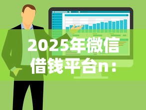 2025年微信借钱平台n：整合五个什么网贷平台靠谱
