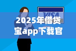 2025年借贷宝app下载官网：罗列5个逾期了还能在平台贷款