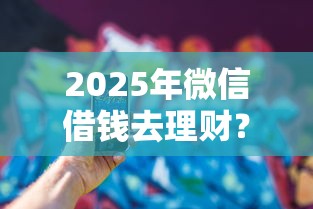 2025年微信借钱去理财？看看这5个和乐享花一样的平台