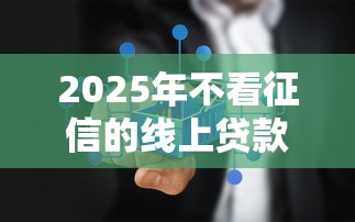 2025年不看征信的线上贷款平台，梳理5个平台贷款
