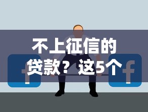 不上征信的贷款？这5个隐藏渠道可能帮到你