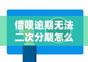 借呗逾期无法二次分期怎么办？这5招教你快速解决难题
