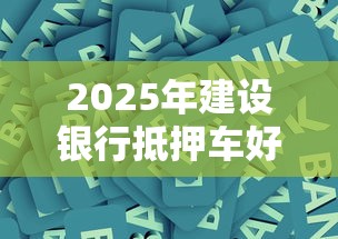 2025年建设银行抵押车好下款吗：试试这五个最新能下来钱的软件