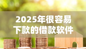 2025年很容易下款的借款软件：试试这5个贷款平台最容易贷到款